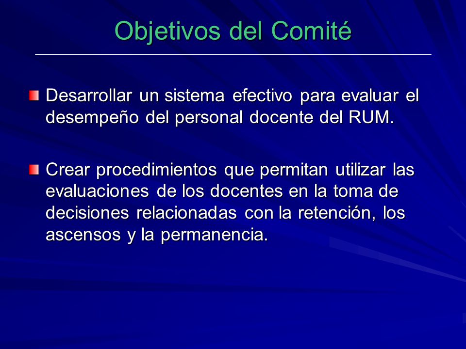 Objetivos del Comité Desarrollar un sistema efectivo para evaluar el desempeño del personal docente del RUM.