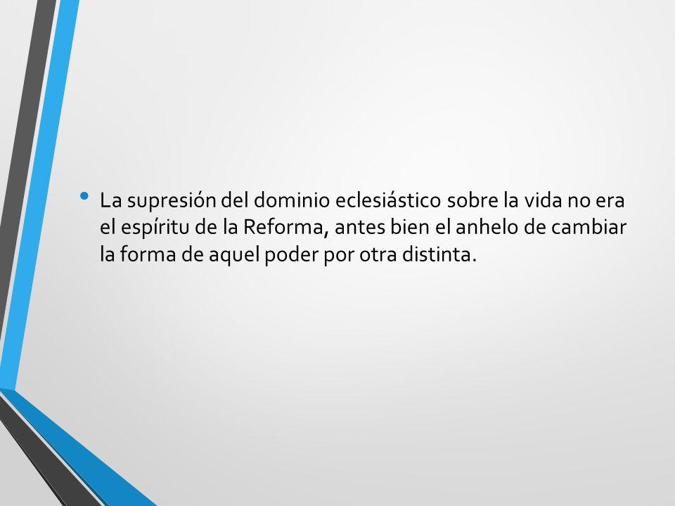 La supresión del dominio eclesiástico sobre la vida no era el espíritu de la Reforma, antes bien el anhelo de cambiar la forma de aquel poder por otra distinta.