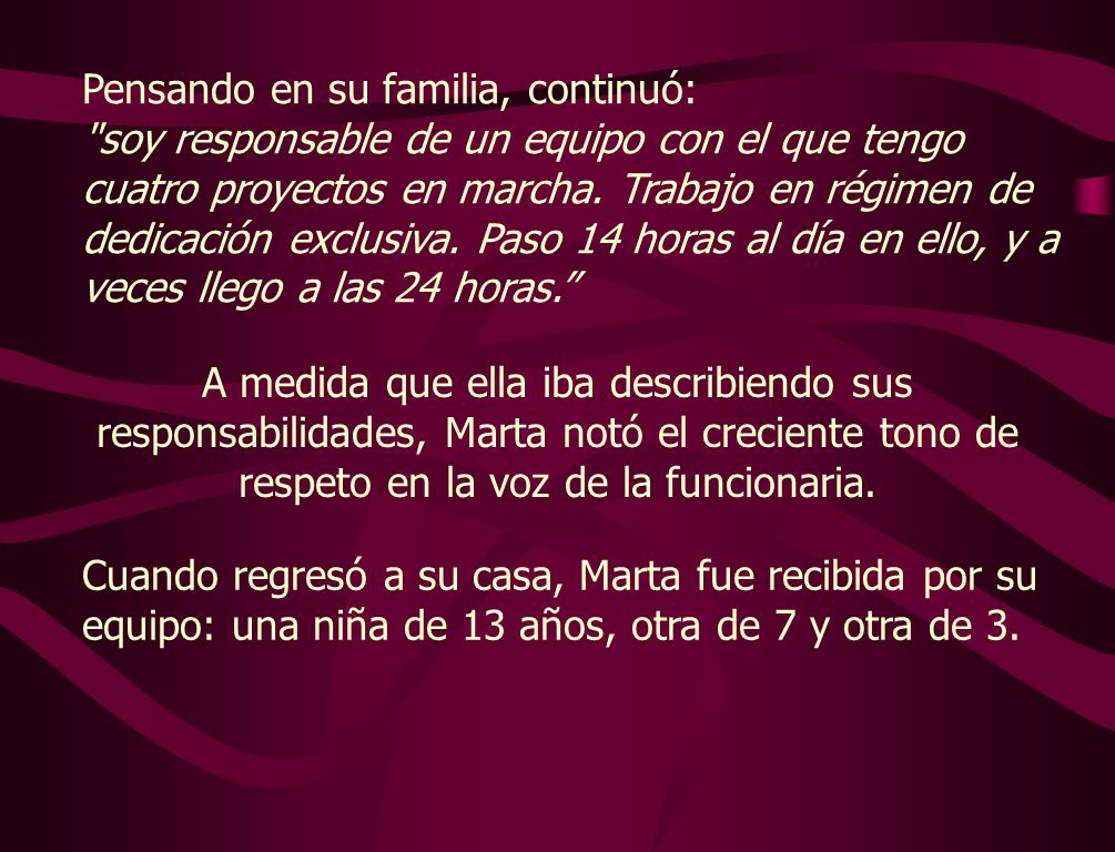 Pensando en su familia, continuó: soy responsable de un equipo con el que tengo cuatro proyectos en marcha. Trabajo en régimen de dedicación exclusiva. Paso 14 horas al día en ello, y a veces llego a las 24 horas.