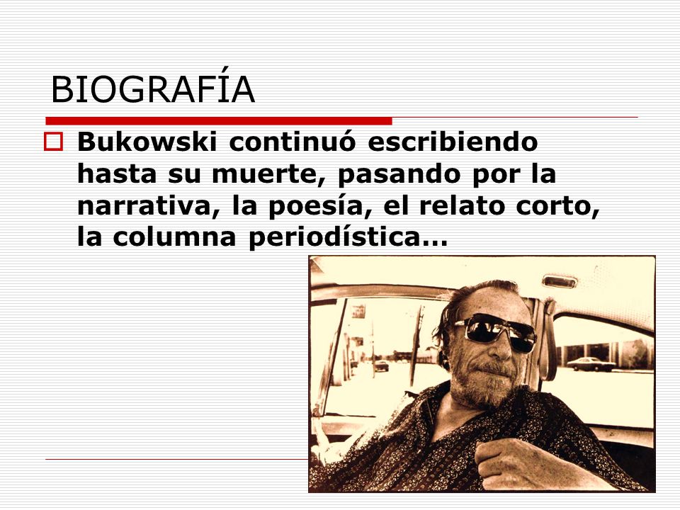 BIOGRAFÍA Bukowski continuó escribiendo hasta su muerte, pasando por la narrativa, la poesía, el relato corto, la columna periodística…