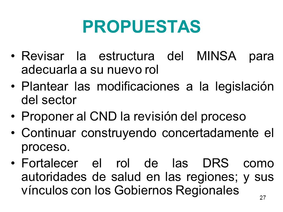 PROPUESTAS Revisar la estructura del MINSA para adecuarla a su nuevo rol. Plantear las modificaciones a la legislación del sector.
