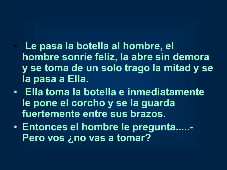 Le pasa la botella al hombre, el hombre sonríe feliz, la abre sin demora y se toma de un solo trago la mitad y se la pasa a Ella.