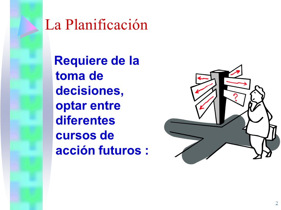 La Planificación Requiere de la toma de decisiones, optar entre diferentes cursos de acción futuros :