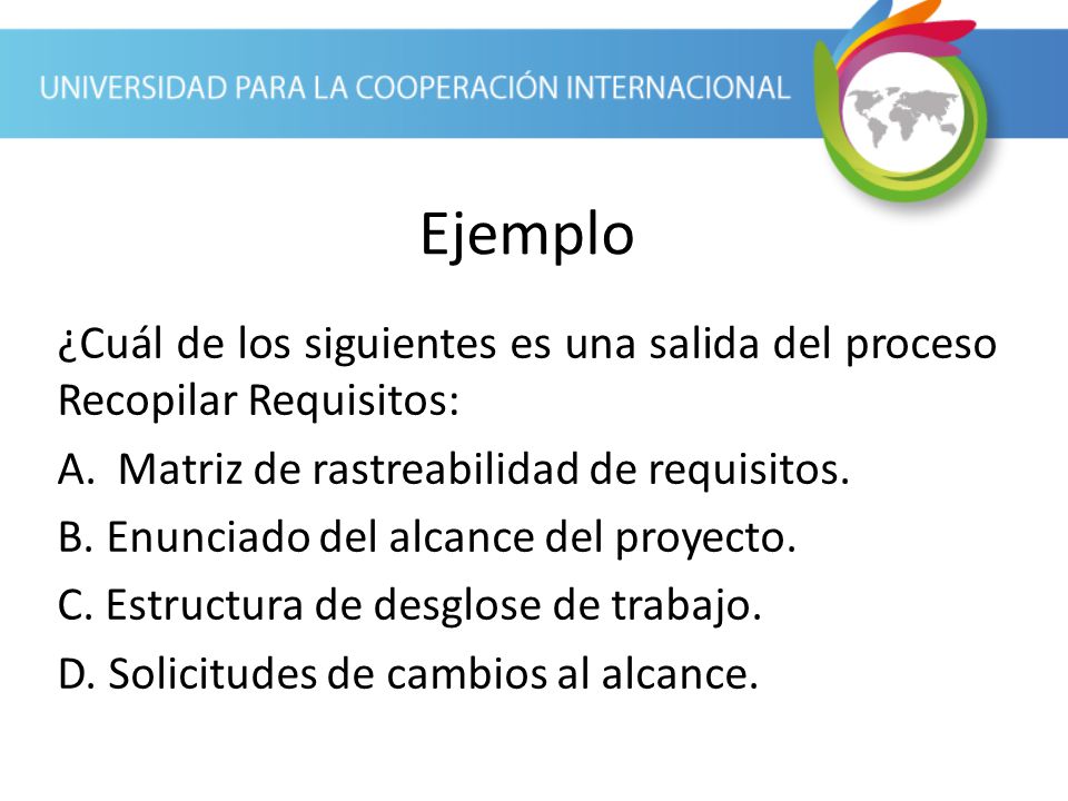 Ejemplo ¿Cuál de los siguientes es una salida del proceso Recopilar Requisitos: Matriz de rastreabilidad de requisitos.