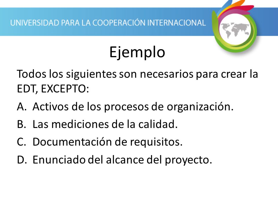 Ejemplo Todos los siguientes son necesarios para crear la EDT, EXCEPTO: Activos de los procesos de organización.