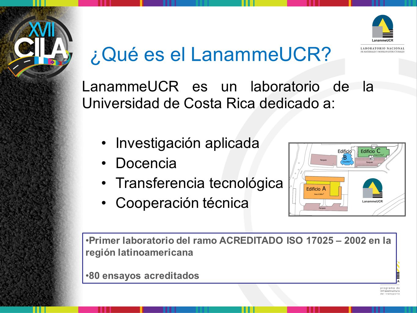 ¿Qué es el LanammeUCR LanammeUCR es un laboratorio de la Universidad de Costa Rica dedicado a: • Investigación aplicada.