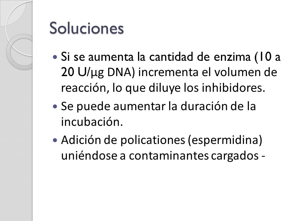 Soluciones Si se aumenta la cantidad de enzima (10 a 20 U/µg DNA) incrementa el volumen de reacción, lo que diluye los inhibidores.