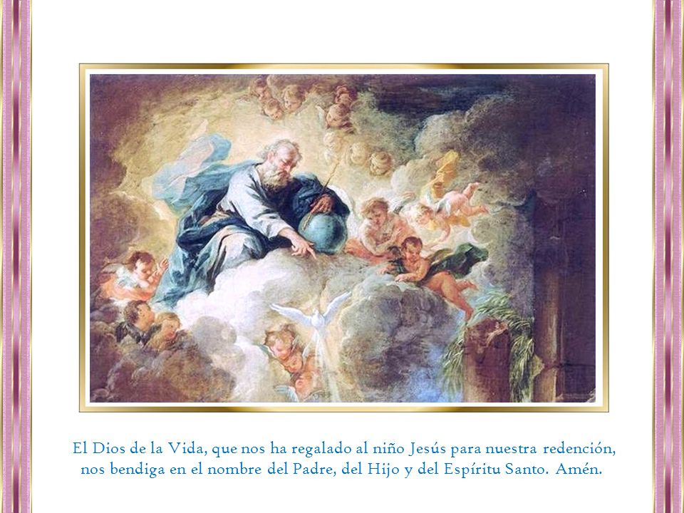 El Dios de la Vida, que nos ha regalado al niño Jesús para nuestra redención, nos bendiga en el nombre del Padre, del Hijo y del Espíritu Santo.