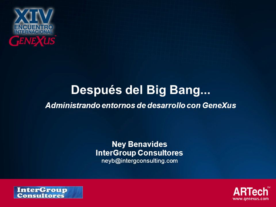 Después del Big Bang... Administrando entornos de desarrollo con GeneXus. Ney Benavides. InterGroup Consultores.