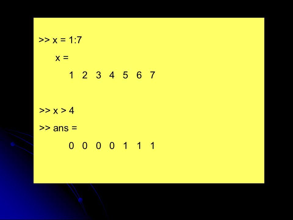 x = >> x > 4 >> ans =