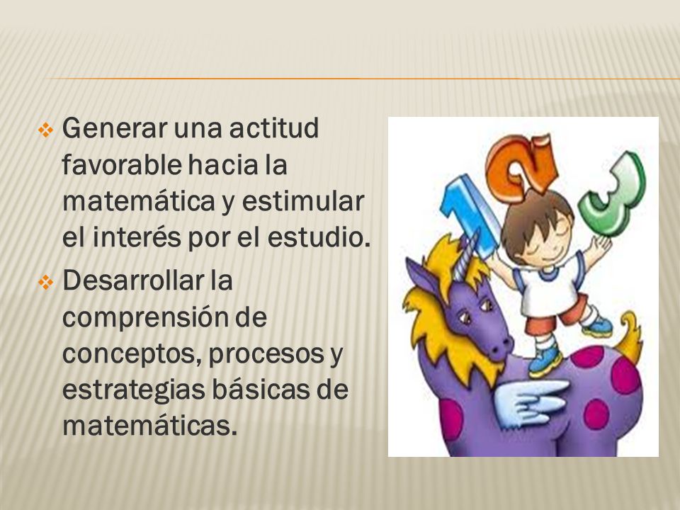 Generar una actitud favorable hacia la matemática y estimular el interés por el estudio.