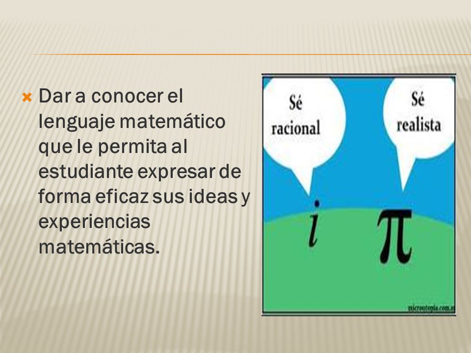Dar a conocer el lenguaje matemático que le permita al estudiante expresar de forma eficaz sus ideas y experiencias matemáticas.
