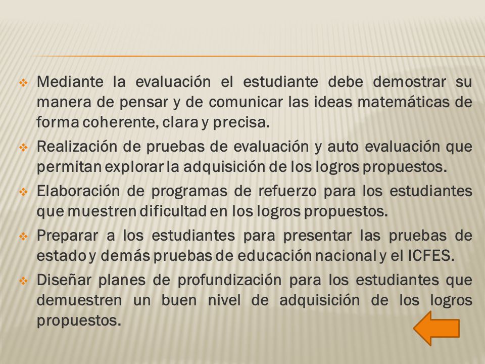 Mediante la evaluación el estudiante debe demostrar su manera de pensar y de comunicar las ideas matemáticas de forma coherente, clara y precisa.