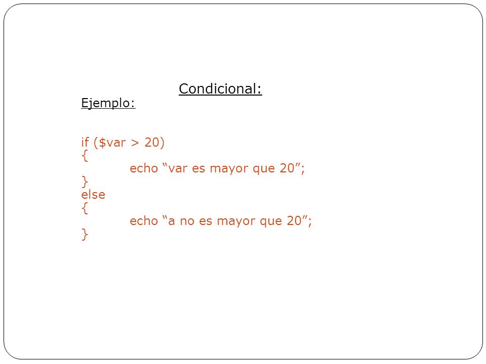 Condicional: Ejemplo: if ($var > 20) { echo var es mayor que 20 ;