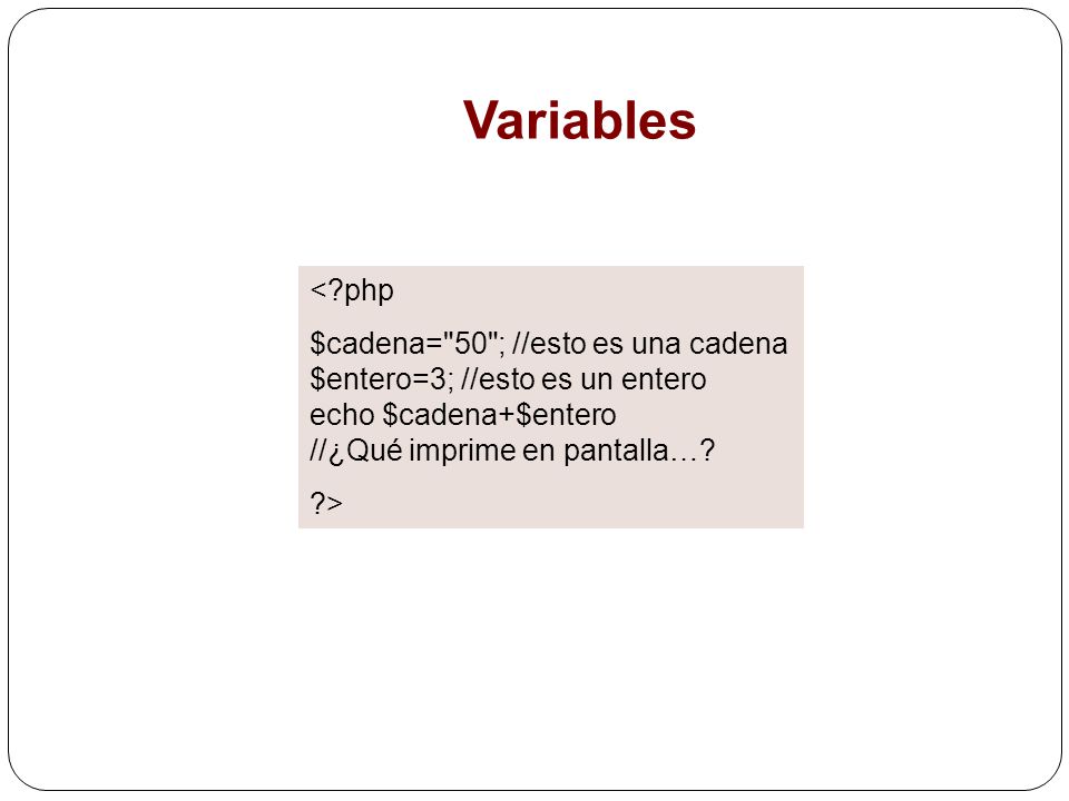 Variables < php. $cadena= 50 ; //esto es una cadena $entero=3; //esto es un entero echo $cadena+$entero //¿Qué imprime en pantalla…