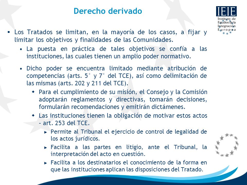 Derecho derivado Los Tratados se limitan, en la mayoría de los casos, a fijar y limitar los objetivos y finalidades de las Comunidades.