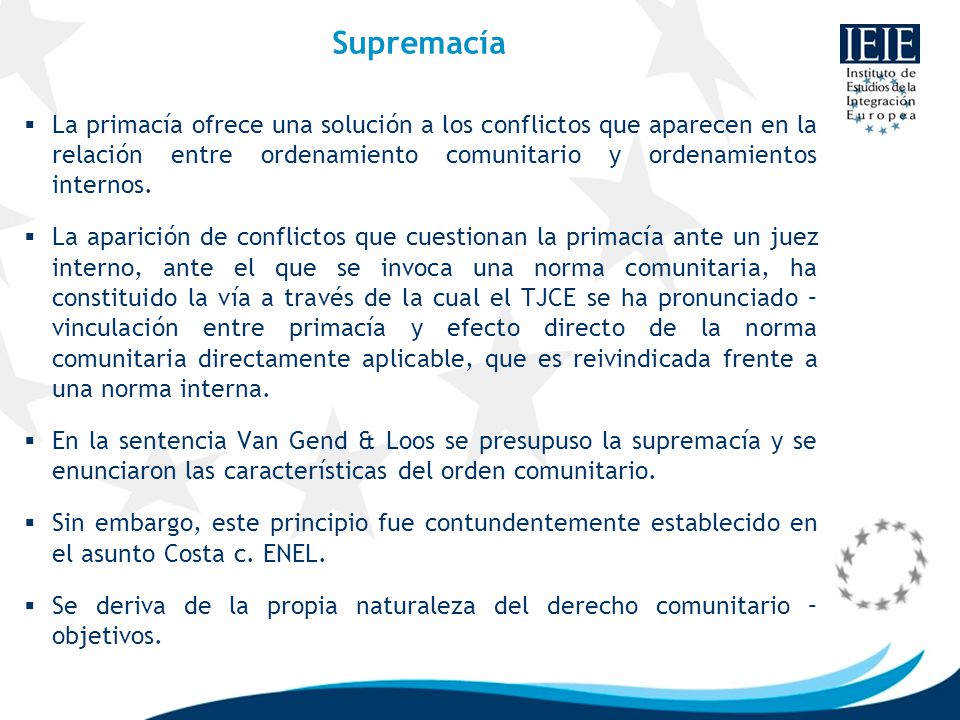 Supremacía La primacía ofrece una solución a los conflictos que aparecen en la relación entre ordenamiento comunitario y ordenamientos internos.
