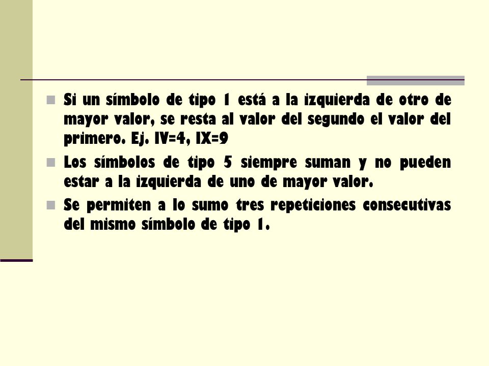 Si un símbolo de tipo 1 está a la izquierda de otro de mayor valor, se resta al valor del segundo el valor del primero. Ej. IV=4, IX=9