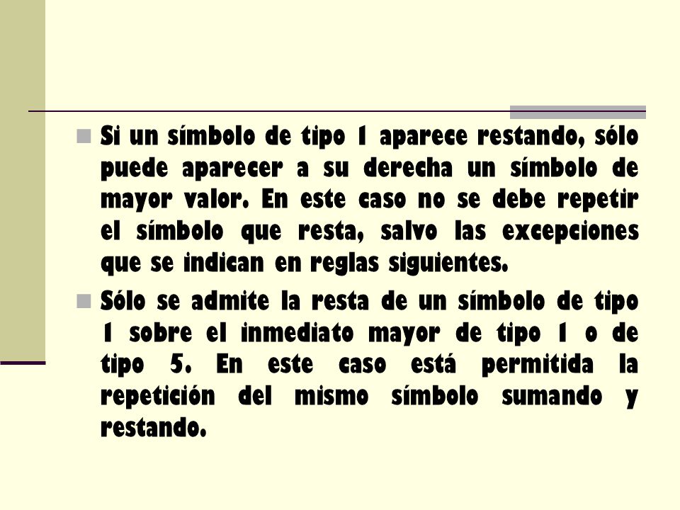Si un símbolo de tipo 1 aparece restando, sólo puede aparecer a su derecha un símbolo de mayor valor. En este caso no se debe repetir el símbolo que resta, salvo las excepciones que se indican en reglas siguientes.