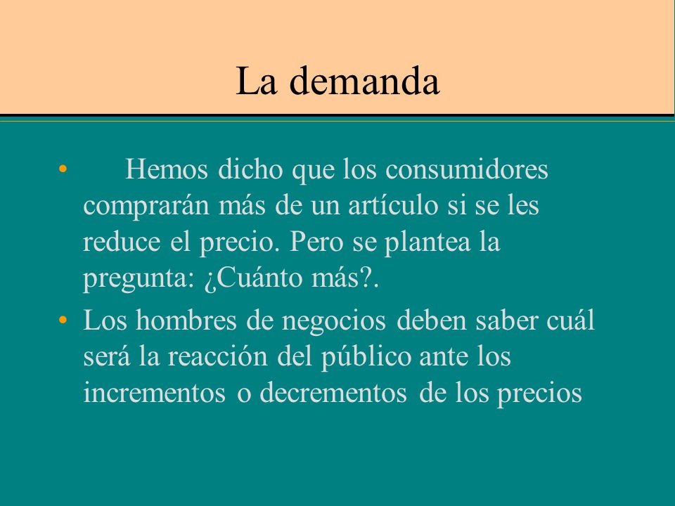 La demanda Hemos dicho que los consumidores comprarán más de un artículo si se les reduce el precio. Pero se plantea la pregunta: ¿Cuánto más .