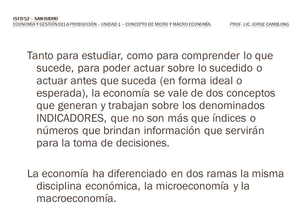 ISFD 52 – San Isidro Economía y Gestión dela Producción – Unidad 1 – Concepto de Micro y Macro economía. Prof. Lic. Jorge CAMBLONG