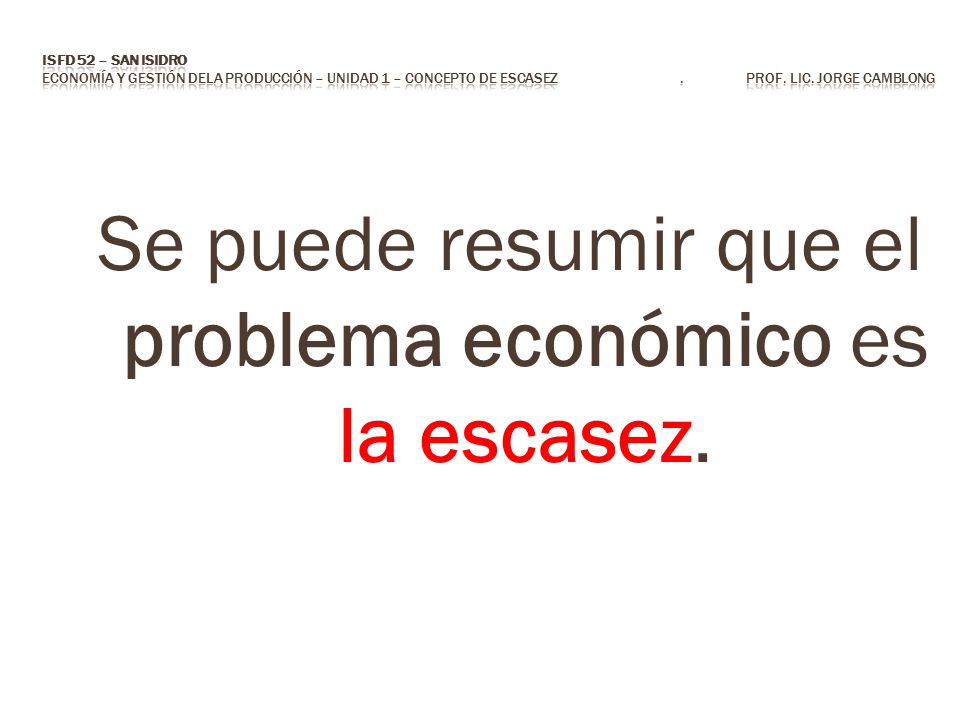 Se puede resumir que el problema económico es la escasez.