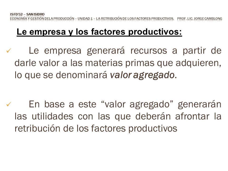 ISFD 52 – San Isidro Economía y Gestión dela Producción – Unidad 1 – la retribución de los factores productivos. Prof. Lic. Jorge CAMBLONG