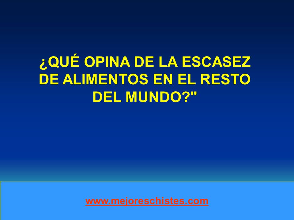 ¿QUÉ OPINA DE LA ESCASEZ DE ALIMENTOS EN EL RESTO DEL MUNDO