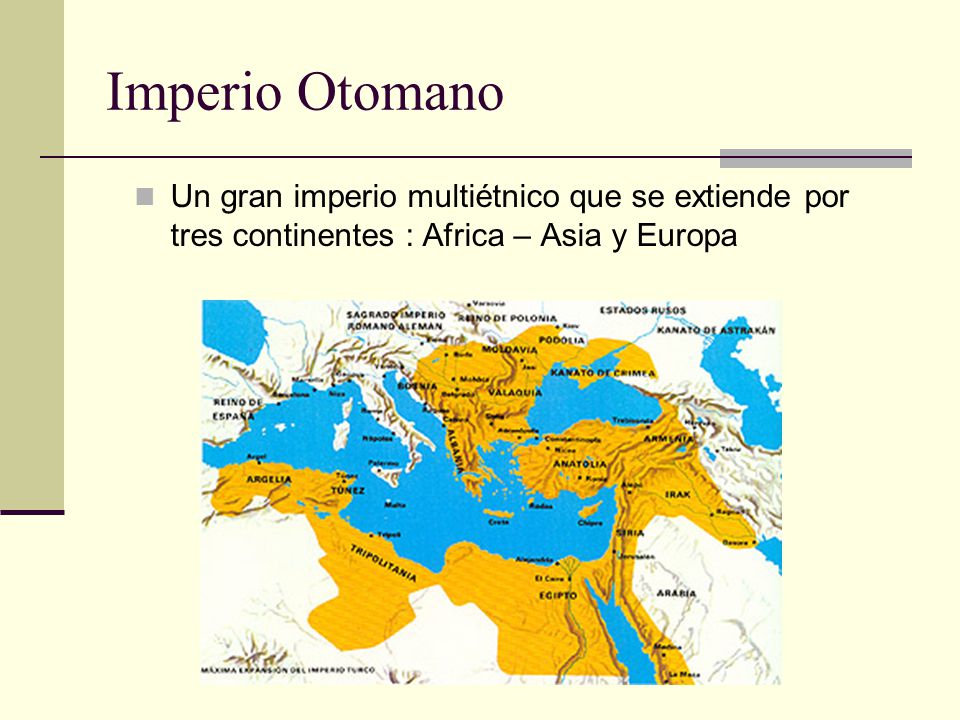Imperio Otomano Un gran imperio multiétnico que se extiende por tres continentes : Africa – Asia y Europa.