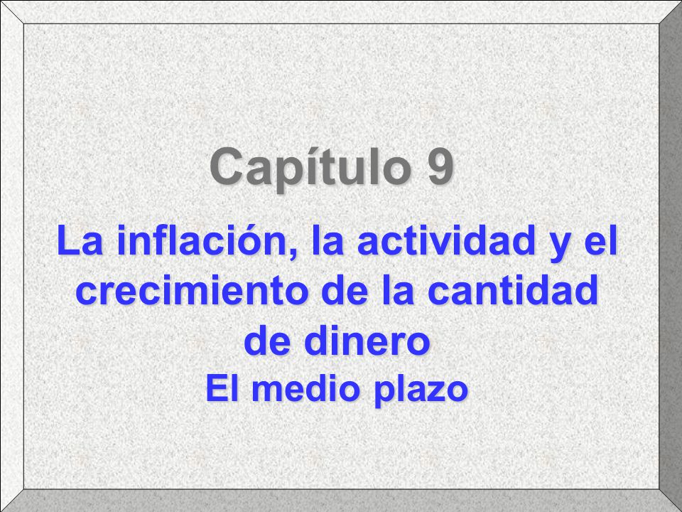 Capítulo 9 La inflación, la actividad y el crecimiento de la cantidad de dinero El medio plazo