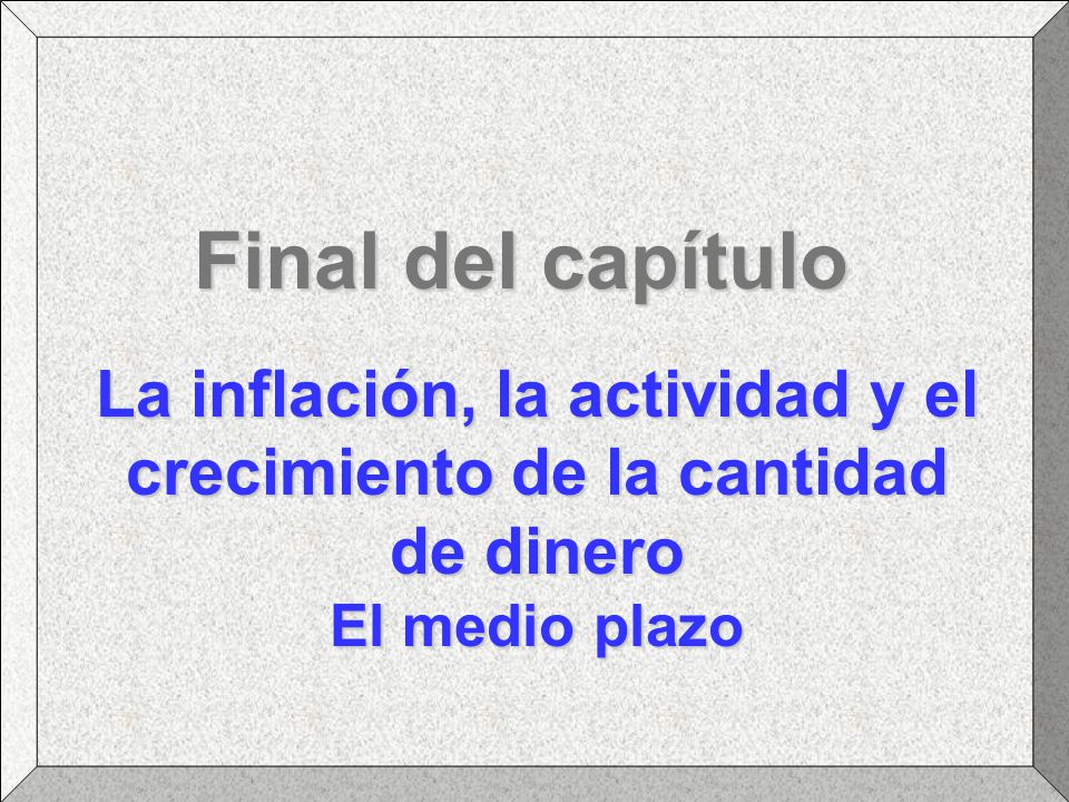 Final del capítulo La inflación, la actividad y el crecimiento de la cantidad de dinero El medio plazo.