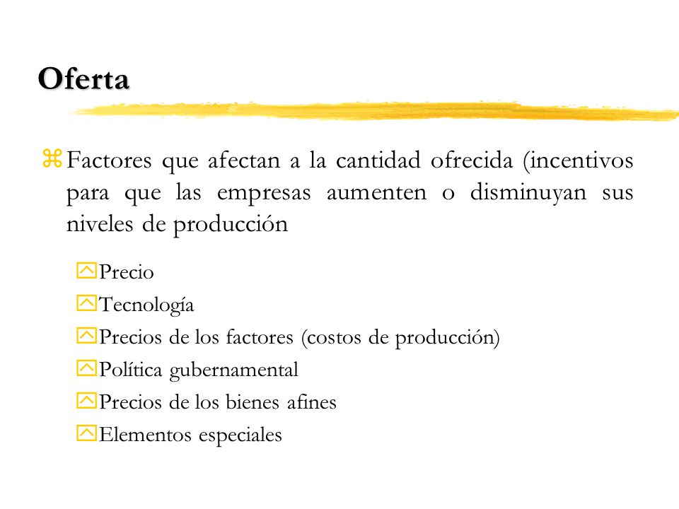 Oferta Factores que afectan a la cantidad ofrecida (incentivos para que las empresas aumenten o disminuyan sus niveles de producción.