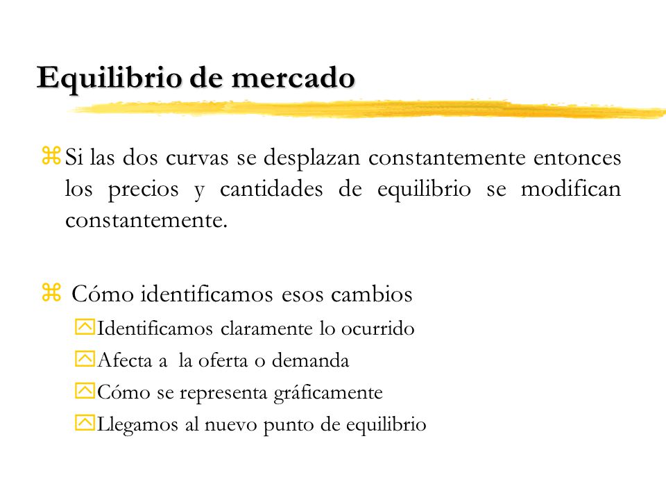 Equilibrio de mercado Si las dos curvas se desplazan constantemente entonces los precios y cantidades de equilibrio se modifican constantemente.