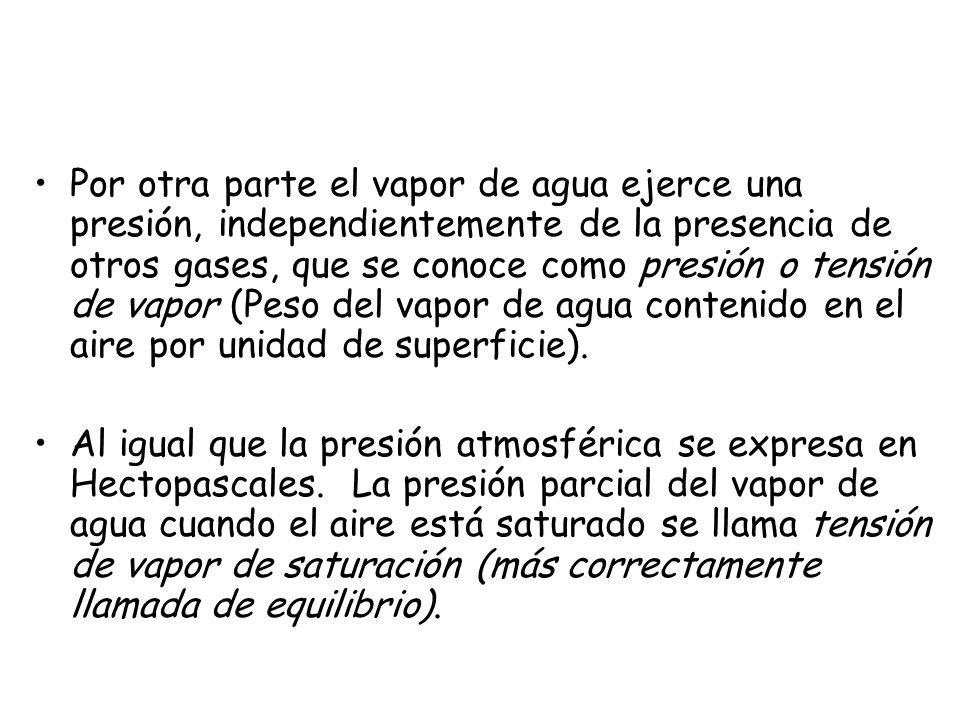 Por otra parte el vapor de agua ejerce una presión, independientemente de la presencia de otros gases, que se conoce como presión o tensión de vapor (Peso del vapor de agua contenido en el aire por unidad de superficie).
