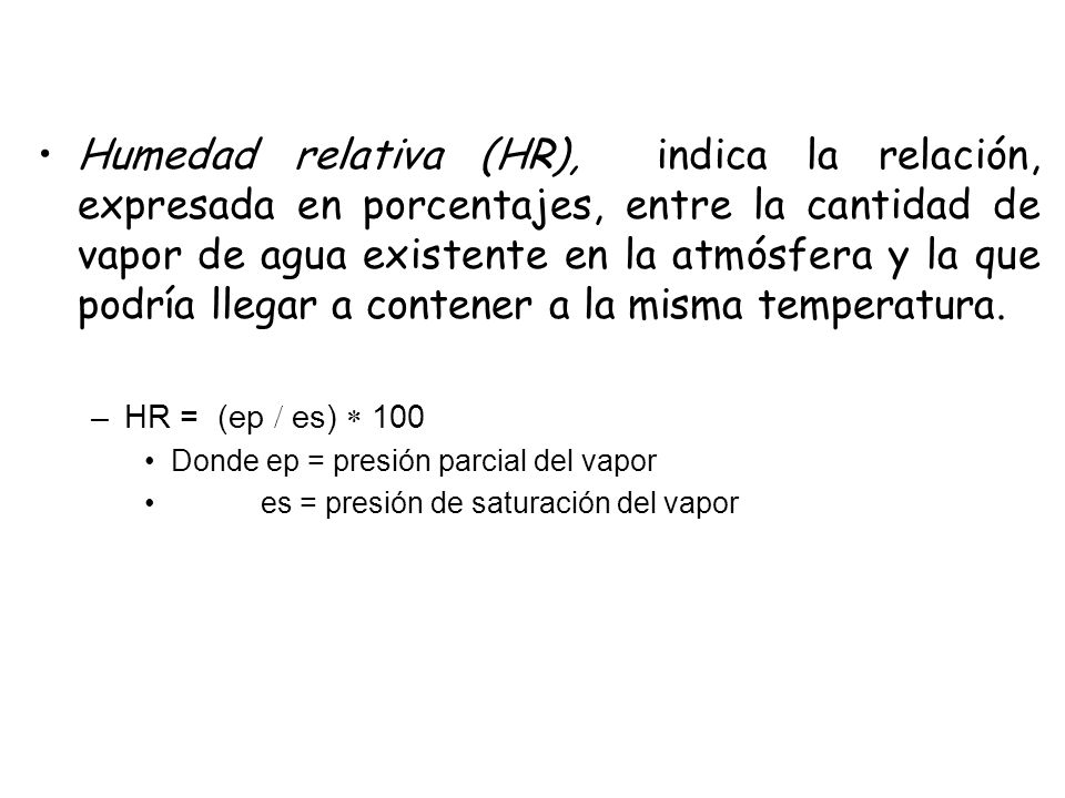 Humedad relativa (HR), indica la relación, expresada en porcentajes, entre la cantidad de vapor de agua existente en la atmósfera y la que podría llegar a contener a la misma temperatura.