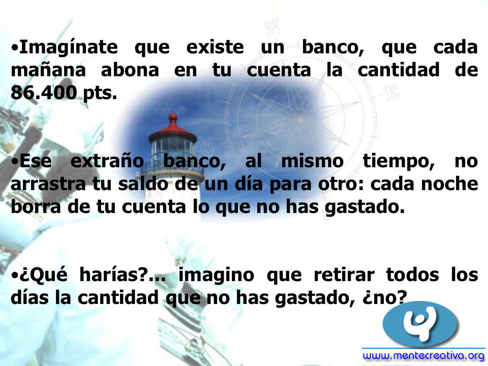 Imagínate que existe un banco, que cada mañana abona en tu cuenta la cantidad de pts.