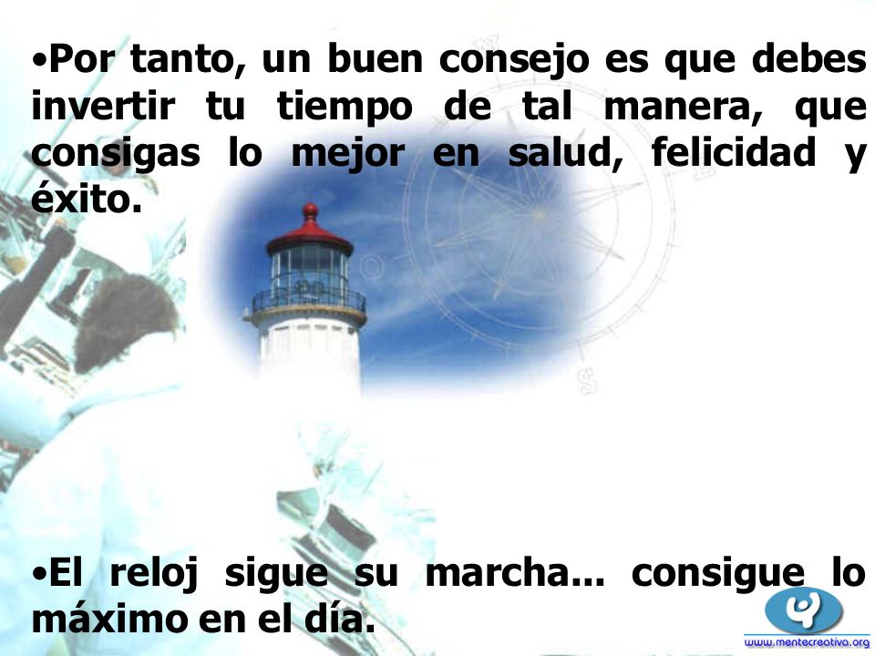 Por tanto, un buen consejo es que debes invertir tu tiempo de tal manera, que consigas lo mejor en salud, felicidad y éxito.