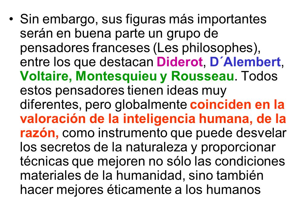 Sin embargo, sus figuras más importantes serán en buena parte un grupo de pensadores franceses (Les philosophes), entre los que destacan Diderot, D´Alembert, Voltaire, Montesquieu y Rousseau.