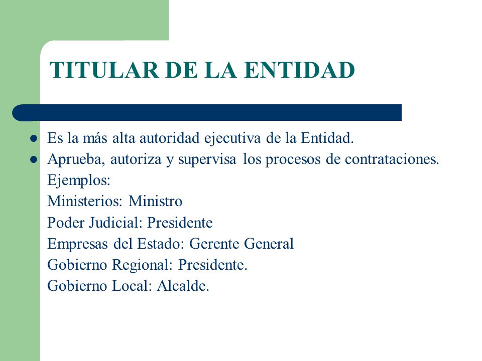 TITULAR DE LA ENTIDAD Es la más alta autoridad ejecutiva de la Entidad. Aprueba, autoriza y supervisa los procesos de contrataciones.