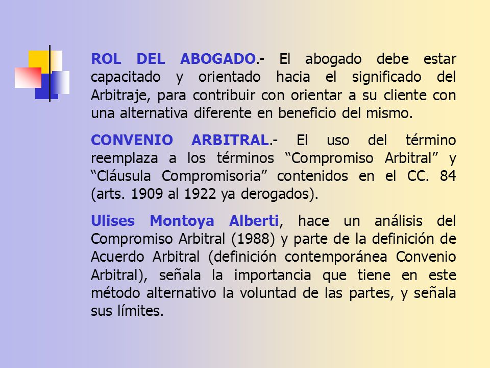 ROL DEL ABOGADO.- El abogado debe estar capacitado y orientado hacia el significado del Arbitraje, para contribuir con orientar a su cliente con una alternativa diferente en beneficio del mismo.
