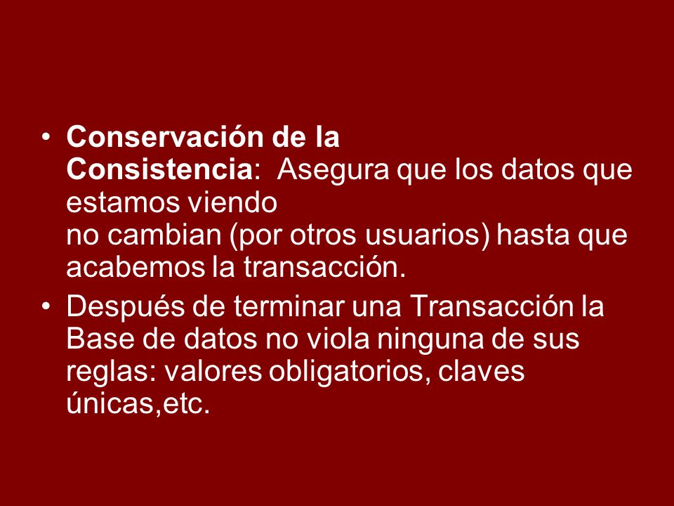 Conservación de la Consistencia: Asegura que los datos que estamos viendo no cambian (por otros usuarios) hasta que acabemos la transacción.