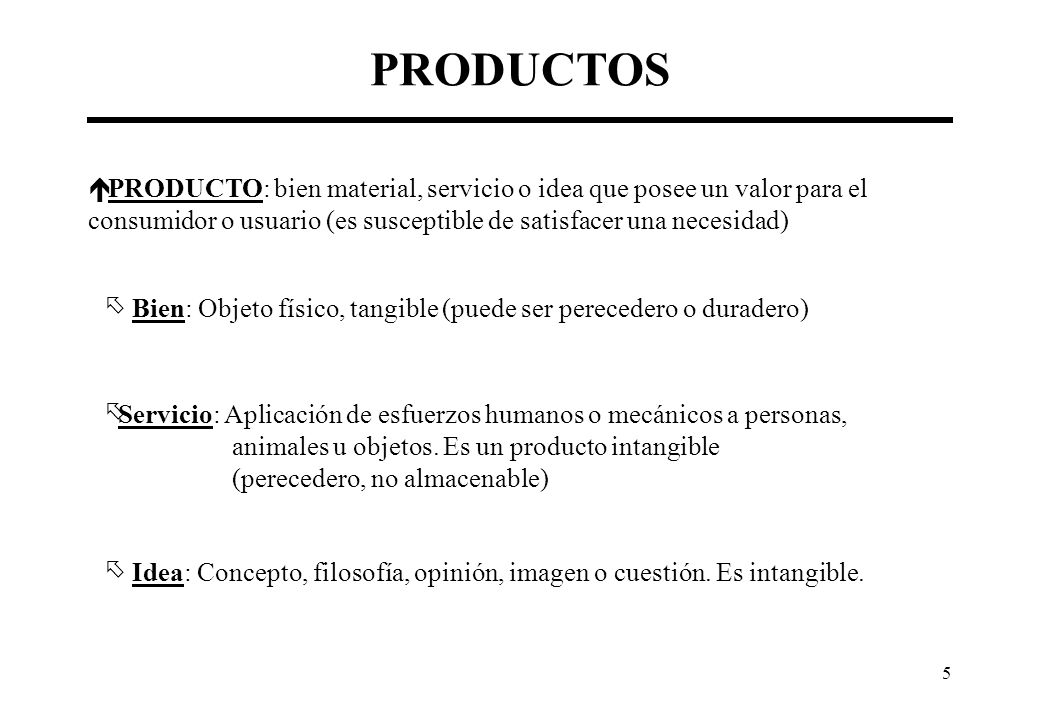 PRODUCTOS PRODUCTO: bien material, servicio o idea que posee un valor para el. consumidor o usuario (es susceptible de satisfacer una necesidad)