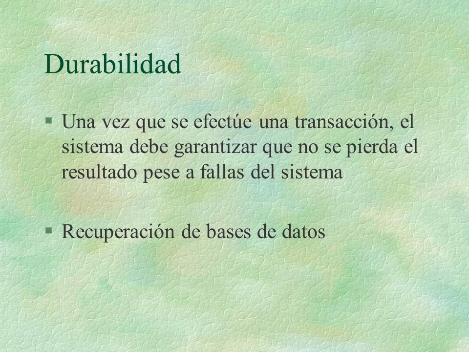 Durabilidad Una vez que se efectúe una transacción, el sistema debe garantizar que no se pierda el resultado pese a fallas del sistema.
