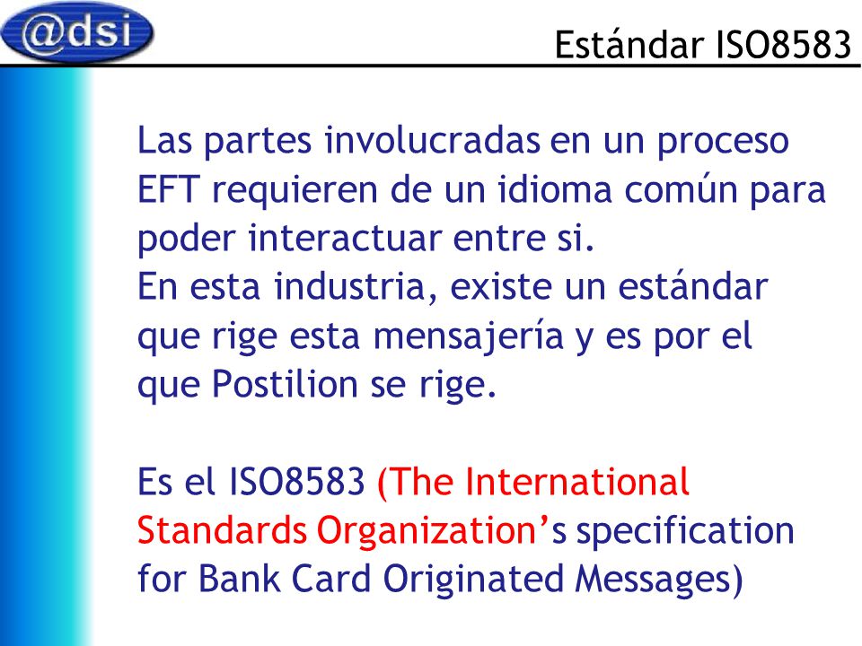 Estándar ISO8583 Las partes involucradas en un proceso. EFT requieren de un idioma común para. poder interactuar entre si.