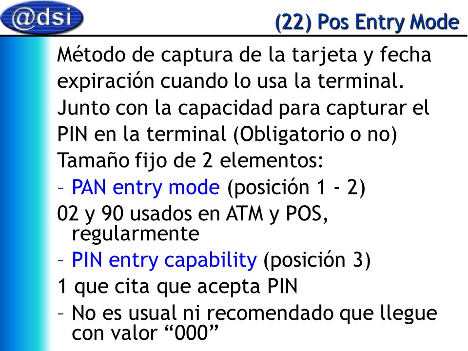 (22) Pos Entry Mode Método de captura de la tarjeta y fecha. expiración cuando lo usa la terminal.
