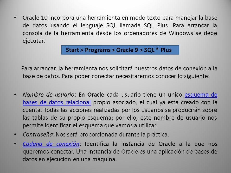 Oracle 10 incorpora una herramienta en modo texto para manejar la base de datos usando el lenguaje SQL llamada SQL Plus. Para arrancar la consola de la herramienta desde los ordenadores de Windows se debe ejecutar: