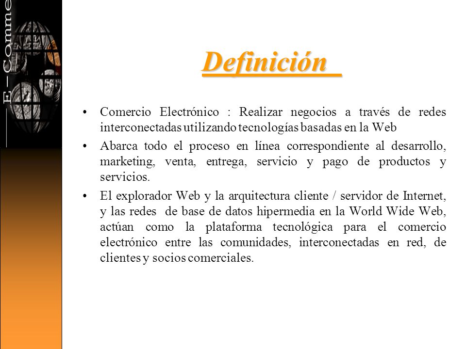 Definición Comercio Electrónico : Realizar negocios a través de redes interconectadas utilizando tecnologías basadas en la Web.
