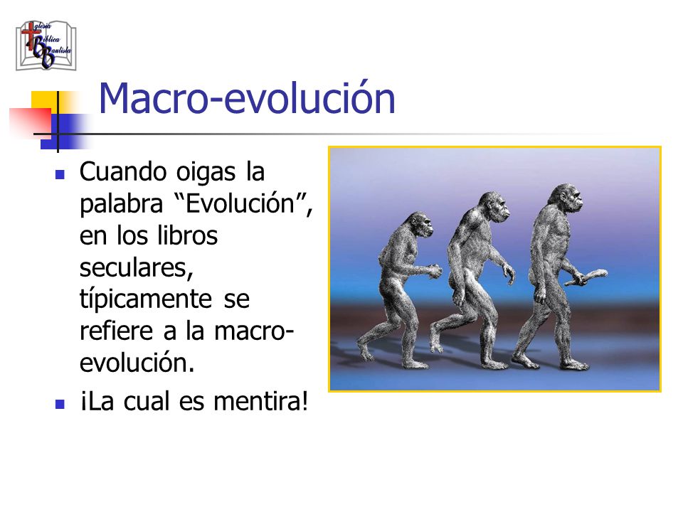 Macro-evolución Cuando oigas la palabra Evolución , en los libros seculares, típicamente se refiere a la macro-evolución.