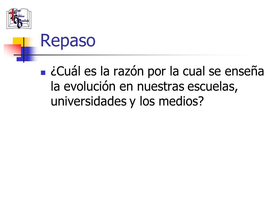 Repaso ¿Cuál es la razón por la cual se enseña la evolución en nuestras escuelas, universidades y los medios