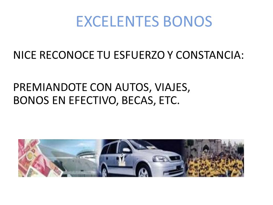 EXCELENTES BONOS NICE RECONOCE TU ESFUERZO Y CONSTANCIA: PREMIANDOTE CON AUTOS, VIAJES, BONOS EN EFECTIVO, BECAS, ETC.